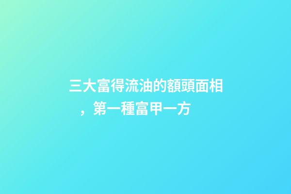 三大富得流油的額頭面相，第一種富甲一方